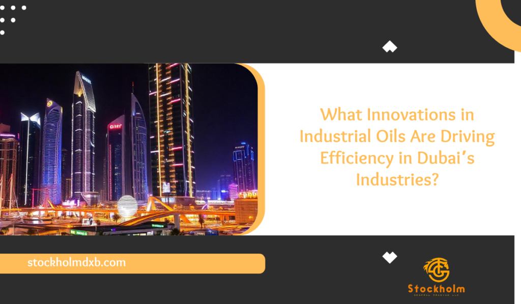 What Innovations in Industrial Oils Are Driving Efficiency in Dubai’s Industries?